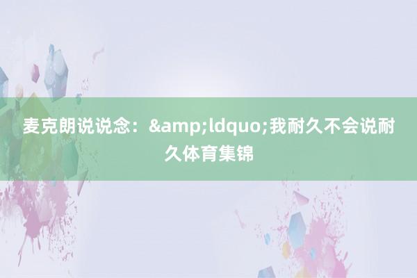 麦克朗说说念：&ldquo;我耐久不会说耐久体育集锦