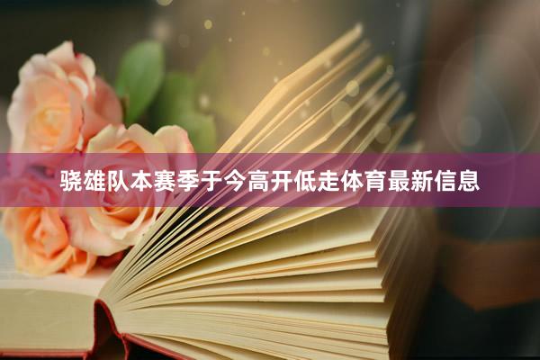 骁雄队本赛季于今高开低走体育最新信息