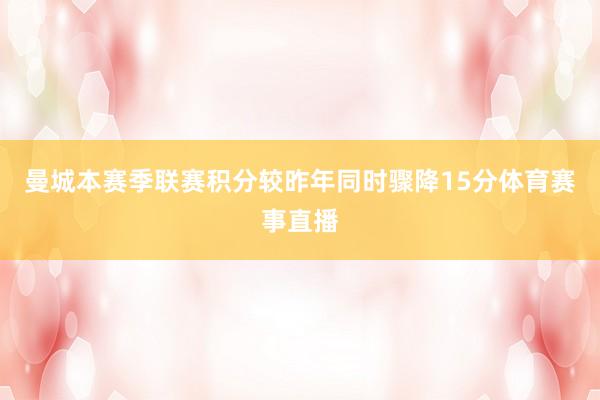 曼城本赛季联赛积分较昨年同时骤降15分体育赛事直播