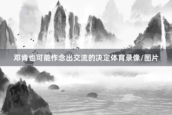 邓肯也可能作念出交流的决定体育录像/图片