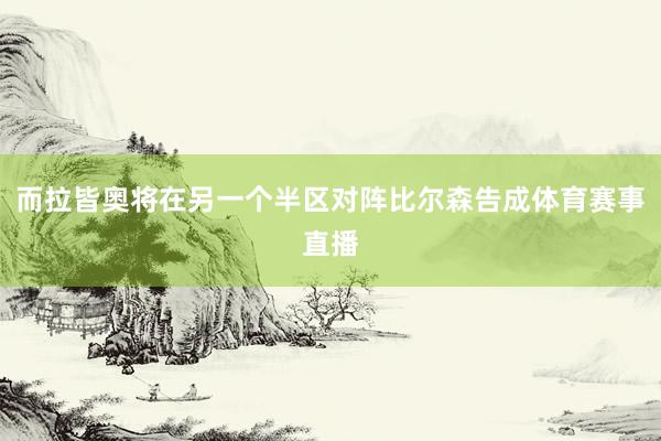 而拉皆奥将在另一个半区对阵比尔森告成体育赛事直播