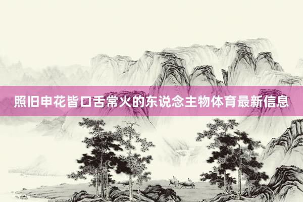 照旧申花皆口舌常火的东说念主物体育最新信息