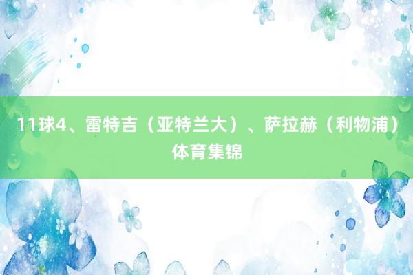 11球4、雷特吉(亚特兰大)、萨拉赫(利物浦)体育集锦
