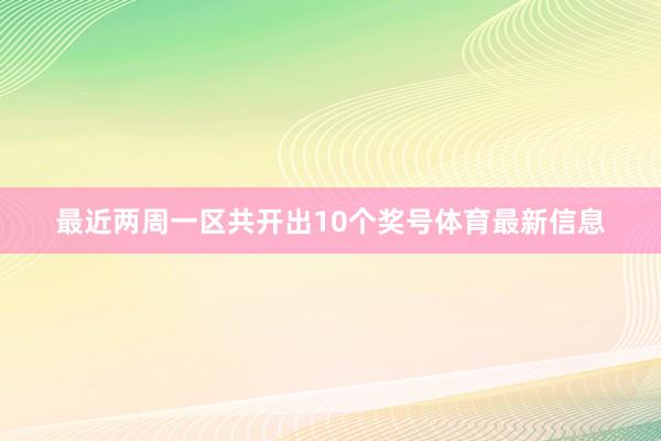 最近两周一区共开出10个奖号体育最新信息