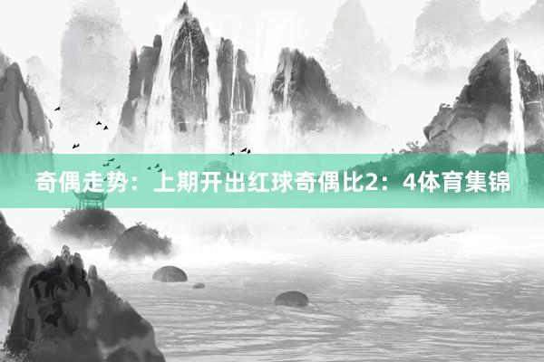 奇偶走势:上期开出红球奇偶比2:4体育集锦