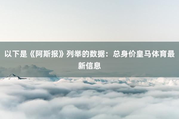 以下是《阿斯报》列举的数据:总身价皇马体育最新信息