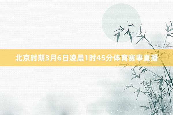 北京时期3月6日凌晨1时45分体育赛事直播