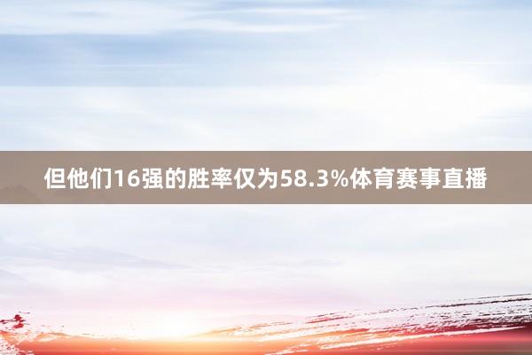但他们16强的胜率仅为58.3%体育赛事直播