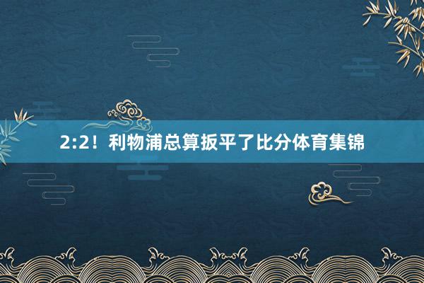 2:2！利物浦总算扳平了比分体育集锦