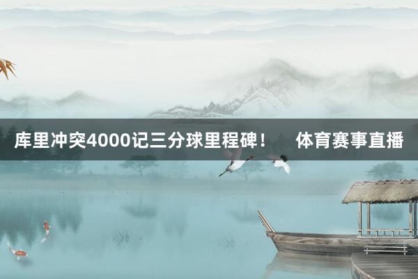 库里冲突4000记三分球里程碑！    体育赛事直播