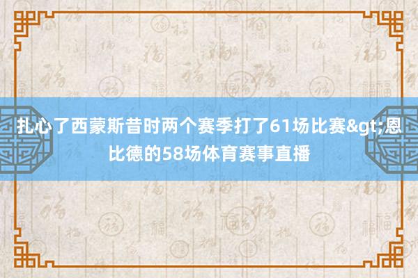 扎心了西蒙斯昔时两个赛季打了61场比赛>恩比德的58场体育赛事直播