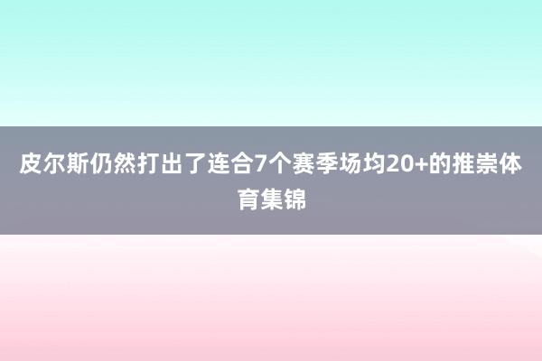 皮尔斯仍然打出了连合7个赛季场均20+的推崇体育集锦
