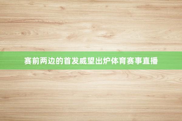 赛前两边的首发威望出炉体育赛事直播