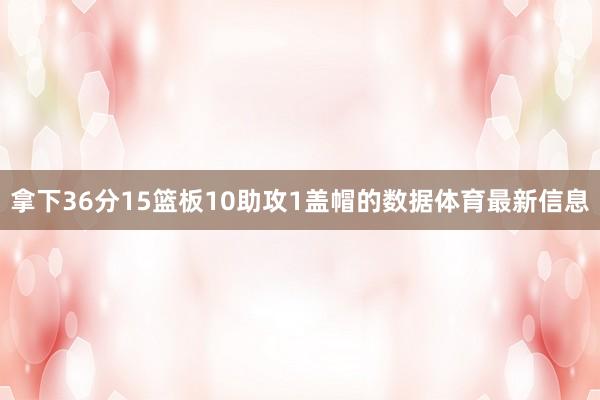 拿下36分15篮板10助攻1盖帽的数据体育最新信息