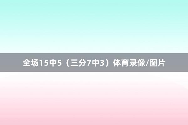 全场15中5（三分7中3）体育录像/图片
