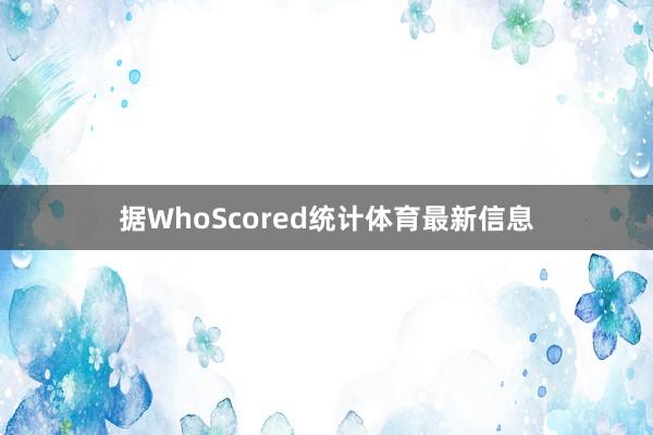 据WhoScored统计体育最新信息