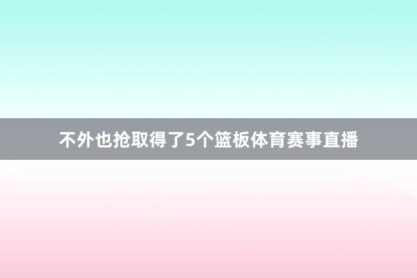 不外也抢取得了5个篮板体育赛事直播