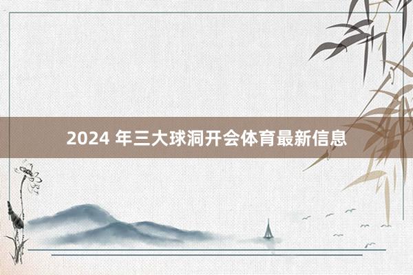 2024 年三大球洞开会体育最新信息