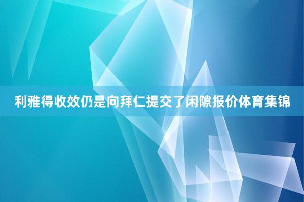 利雅得收效仍是向拜仁提交了闲隙报价体育集锦