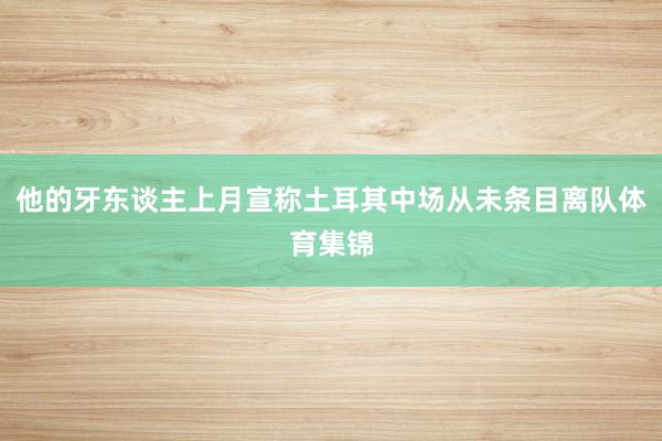 他的牙东谈主上月宣称土耳其中场从未条目离队体育集锦