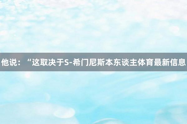 他说:“这取决于S-希门尼斯本东谈主体育最新信息