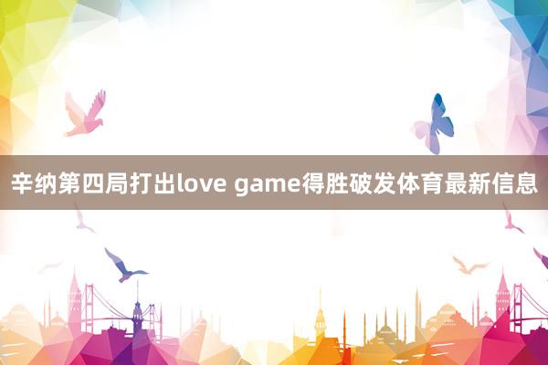 辛纳第四局打出love game得胜破发体育最新信息