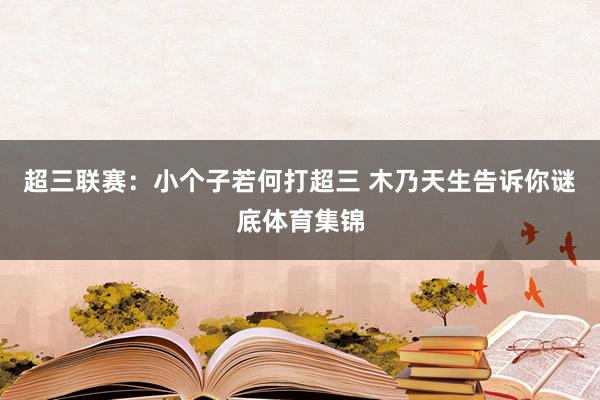 超三联赛：小个子若何打超三 木乃天生告诉你谜底体育集锦
