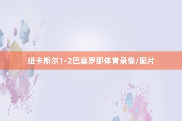 纽卡斯尔1-2巴塞罗那体育录像/图片