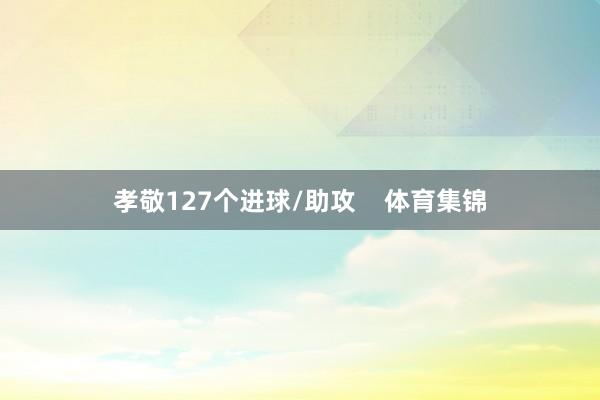 孝敬127个进球/助攻 体育集锦