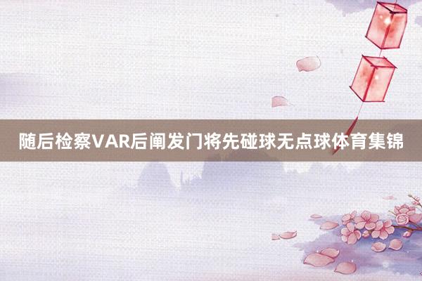 随后检察VAR后阐发门将先碰球无点球体育集锦