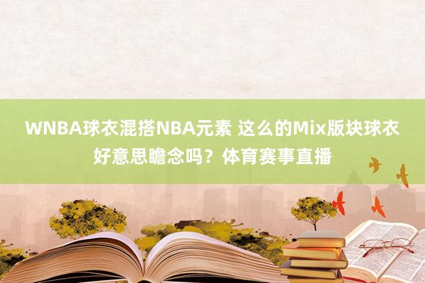WNBA球衣混搭NBA元素 这么的Mix版块球衣好意思瞻念吗？体育赛事直播