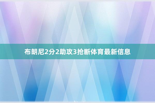 布朗尼2分2助攻3抢断体育最新信息