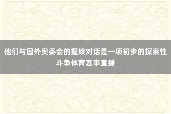 他们与国外奥委会的握续对话是一项初步的探索性斗争体育赛事直播