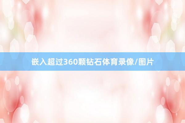 嵌入超过360颗钻石体育录像/图片