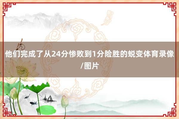 他们完成了从24分惨败到1分险胜的蜕变体育录像/图片