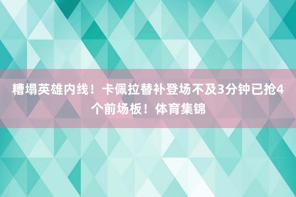 糟塌英雄内线！卡佩拉替补登场不及3分钟已抢4个前场板！体育集锦