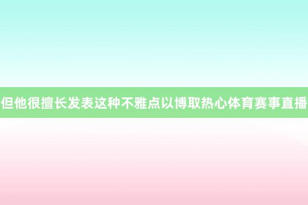 但他很擅长发表这种不雅点以博取热心体育赛事直播