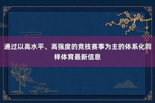 通过以高水平、高强度的竞技赛事为主的体系化同样体育最新信息