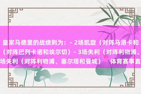 皇家马德里的战绩则为：- 2场凯旋（对阵马洛卡和尤文图斯）- 2场平局（对阵巴列卡诺和埃尔切）- 3场失利（对阵利物浦、塞尔塔和曼城）    体育赛事直播