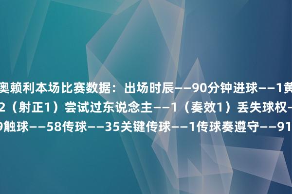 奥赖利本场比赛数据：出场时辰——90分钟进球——1黄牌/红牌——1/0射门——2（射正1）尝试过东说念主——1（奏效1）丢失球权——8预期进球——0.89触球——58传球——35关键传球——1传球奏遵守——91.4%传中——2长传——1（准确率0.0%）突围——4阻难——1抢断奏效——3大地叛逆——8（奏效4）争顶——2（奏效1）犯规——2媒体评分——7.1    体育集锦
