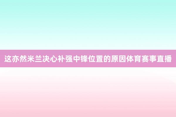 这亦然米兰决心补强中锋位置的原因体育赛事直播