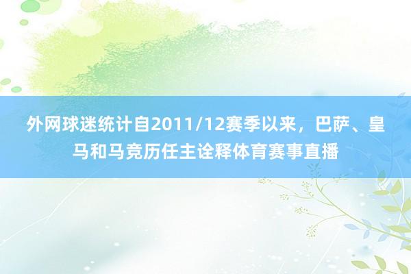 外网球迷统计自2011/12赛季以来，巴萨、皇马和马竞历任主诠释体育赛事直播