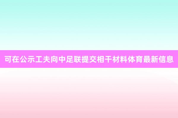 可在公示工夫向中足联提交相干材料体育最新信息