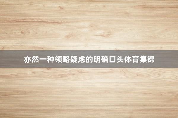 亦然一种领略疑虑的明确口头体育集锦