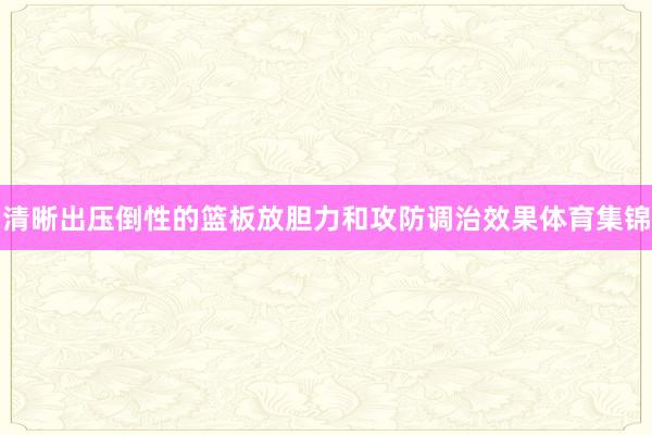 清晰出压倒性的篮板放胆力和攻防调治效果体育集锦