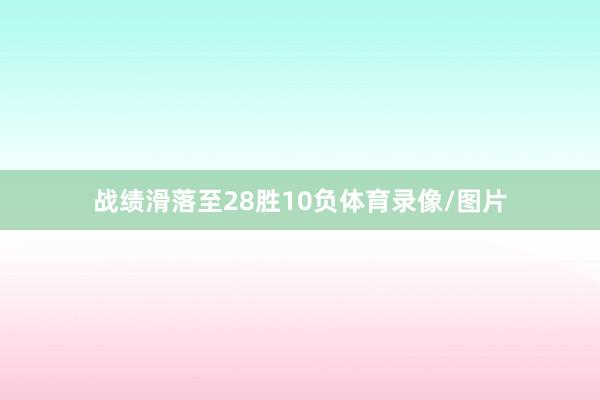 战绩滑落至28胜10负体育录像/图片