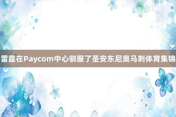 雷霆在Paycom中心驯服了圣安东尼奥马刺体育集锦