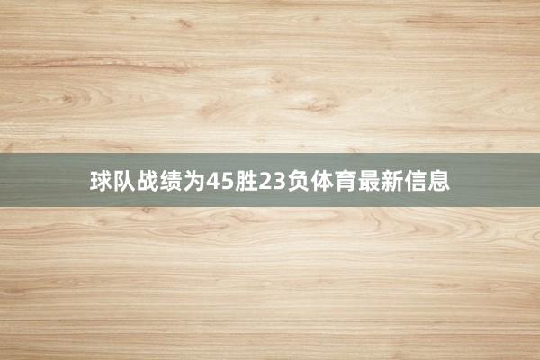 球队战绩为45胜23负体育最新信息