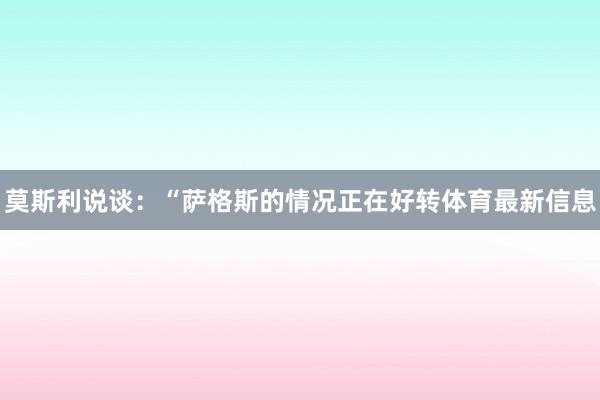 莫斯利说谈：“萨格斯的情况正在好转体育最新信息