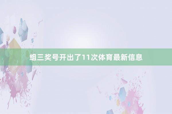 组三奖号开出了11次体育最新信息